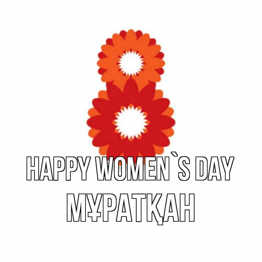Greetings card с именем, Мұратқан happy women`s day восьмерка из лепестков Greetings with text for free download 